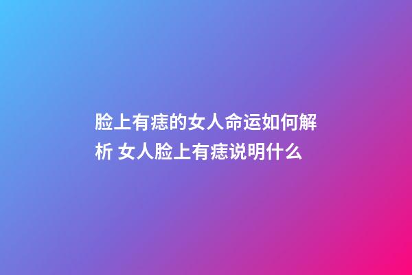脸上有痣的女人命运如何解析 女人脸上有痣说明什么